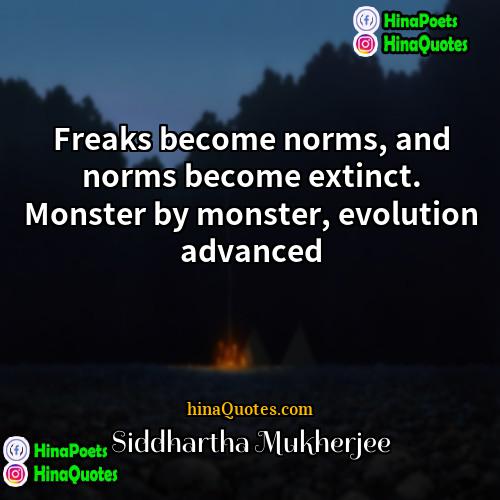 Siddhartha Mukherjee Quotes | Freaks become norms, and norms become extinct.